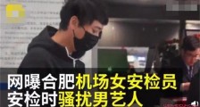 女安检员骚扰艺人 原委及详细经过曝光机场一句话回应遭炮轰