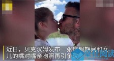 贝克汉姆亲吻小七引争议啥情况 小贝亲吻女儿为何引巨大争议