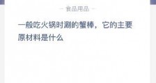 蚂蚁庄园7月23日答案:一般吃火锅时涮的蟹棒它的主要原材料是什么?虾肉糜还是鱼糜