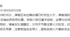 天津津南区发生火灾 目前火势已基本控制无人员伤亡