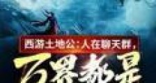 西游土地公:人在聊天群,万界都是我信徒笔趣阁版