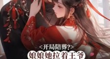 开局陪葬？娘娘她拉着王爷祸乱后宫2024新版