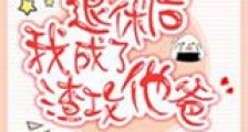 退休后我成了渣攻他爸新版