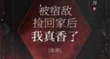 被宿敌捡回家后我真香了新版